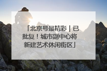 北京号最精彩｜已批复！城市副中心将新建艺术休闲街区