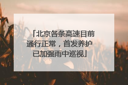 北京各条高速目前通行正常，首发养护已加强雨中巡视