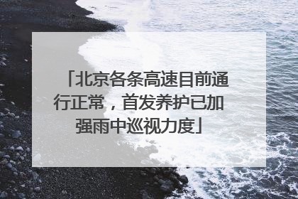 北京各条高速目前通行正常，首发养护已加强雨中巡视力度