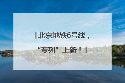 北京地铁6号线，“专列”上新！
