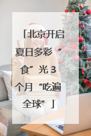 北京开启夏日多彩“食”光 3个月“吃遍全球”