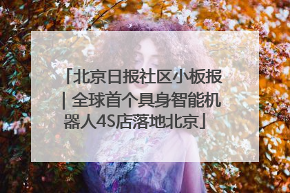 北京日报社区小板报｜全球首个具身智能机器人4S店落地北京