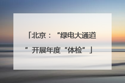 北京：“绿电大通道”开展年度“体检”