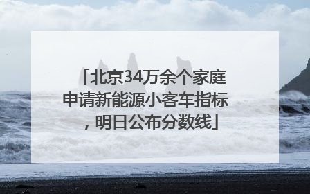北京34万余个家庭申请新能源小客车指标，明日公布分数线