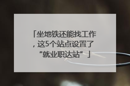 坐地铁还能找工作，这5个站点设置了“就业职达站”