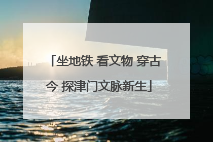 坐地铁 看文物 穿古今 探津门文脉新生