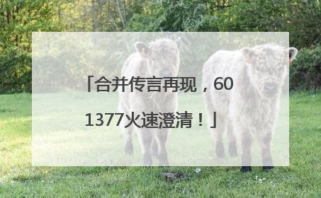 合并传言再现，601377火速澄清！
