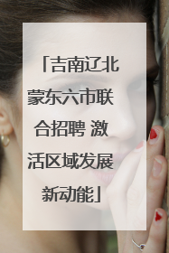 吉南辽北蒙东六市联合招聘 激活区域发展新动能