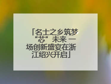 名士之乡筑梦“芯”未来 一场创新盛宴在浙江绍兴开启