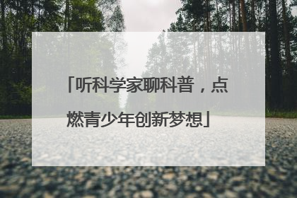听科学家聊科普，点燃青少年创新梦想