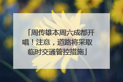 周传雄本周六成都开唱！注意，道路将采取临时交通管控措施