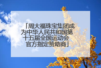 周大福珠宝集团成为中华人民共和国第十五届全国运动会 官方指定赞助商