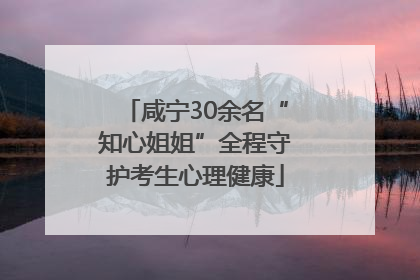 咸宁30余名“知心姐姐”全程守护考生心理健康