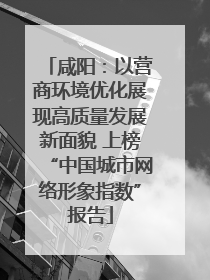 咸阳：以营商环境优化展现高质量发展新面貌 上榜“中国城市网络形象指数”报告
