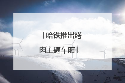 哈铁推出烤肉主题车厢