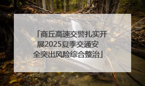 商丘高速交警扎实开展2025夏季交通安全突出风险综合整治