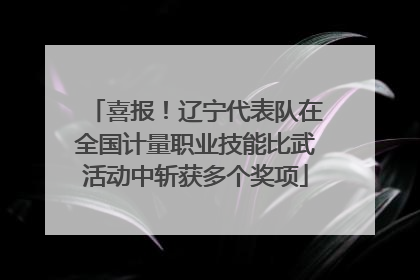 喜报！辽宁代表队在全国计量职业技能比武活动中斩获多个奖项
