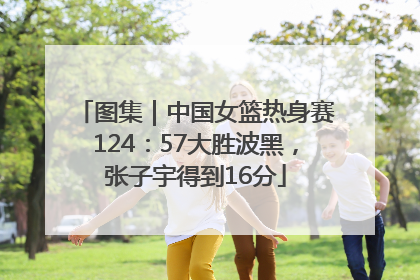 图集｜中国女篮热身赛124：57大胜波黑，张子宇得到16分