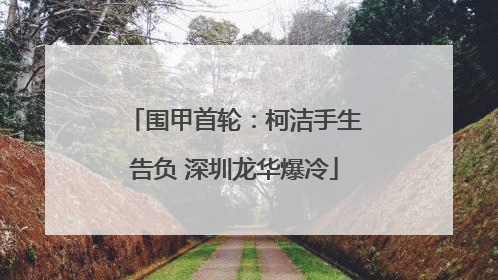 围甲首轮：柯洁手生告负 深圳龙华爆冷