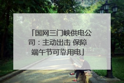 国网三门峡供电公司：主动出击 保障端午节可靠用电