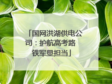 国网洪湖供电公司：护航高考路 铁军显担当