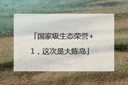 国家级生态荣誉+1，这次是大陈岛