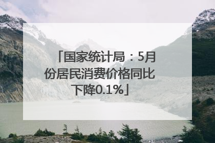 国家统计局：5月份居民消费价格同比下降0.1%