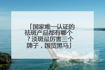 国家唯一认证的祛斑产品都有哪个？淡斑最厉害三个牌子，国货黑马