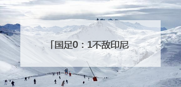 国足0：1不敌印尼 无缘2026年世界杯