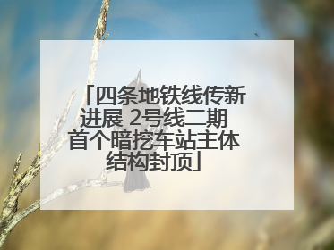 四条地铁线传新进展 2号线二期首个暗挖车站主体结构封顶