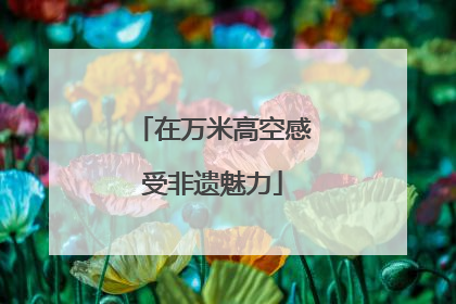 在万米高空感受非遗魅力