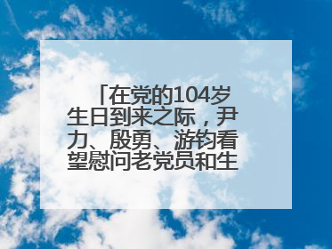 在党的104岁生日到来之际，尹力、殷勇、游钧看望慰问老党员和生活困难党员