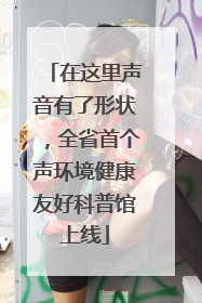 在这里声音有了形状，全省首个声环境健康友好科普馆上线