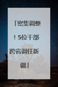密集调整！5位干部跨省调任新疆