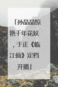 孙晶晶惊艳千年花妖，于正《临江仙》定档开播
