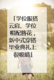 学位服搭云肩、学位帽配簪花，新中式穿搭毕业典礼上很吸睛