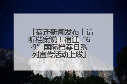 宿迁新闻发布丨请听档案说！宿迁“6·9”国际档案日系列宣传活动上线