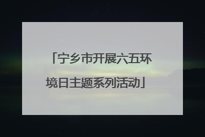 宁乡市开展六五环境日主题系列活动