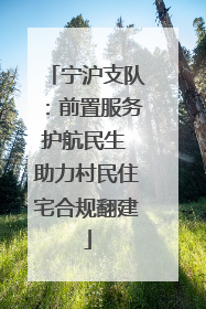 宁沪支队：前置服务护航民生 助力村民住宅合规翻建