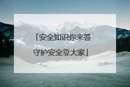 安全知识你来答 守护安全靠大家