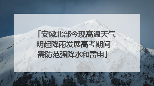 安徽北部今现高温天气 明起降雨发展高考期间需防范强降水和雷电