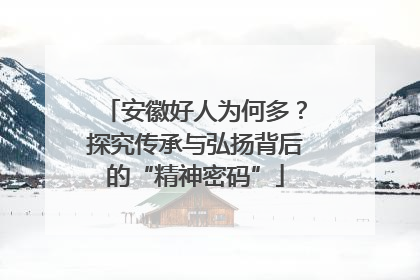 安徽好人为何多？探究传承与弘扬背后的“精神密码”