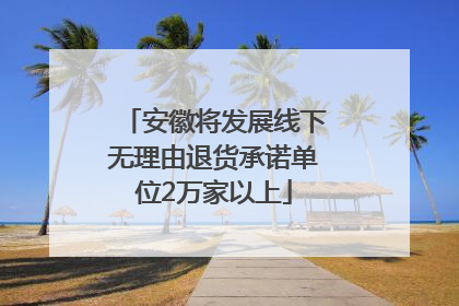 安徽将发展线下无理由退货承诺单位2万家以上
