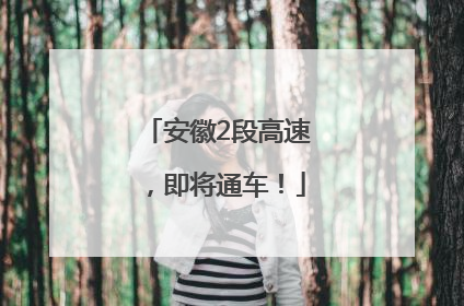 安徽2段高速，即将通车！