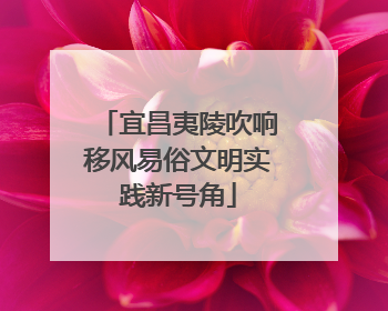 宜昌夷陵吹响移风易俗文明实践新号角