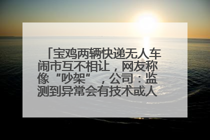 宝鸡两辆快递无人车闹市互不相让，网友称像“吵架”，公司：监测到异常会有技术或人为干预处置