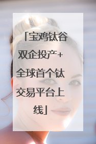 宝鸡钛谷双企投产+全球首个钛交易平台上线