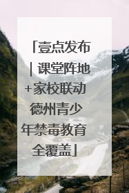 壹点发布｜课堂阵地+家校联动 德州青少年禁毒教育全覆盖
