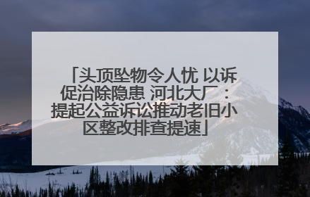 头顶坠物令人忧 以诉促治除隐患 河北大厂：提起公益诉讼推动老旧小区整改排查提速