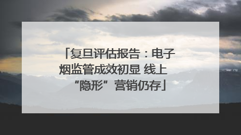 复旦评估报告：电子烟监管成效初显 线上“隐形”营销仍存